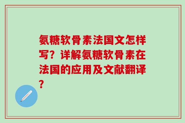氨糖软骨素法国文怎样写？详解氨糖软骨素在法国的应用及文献翻译？