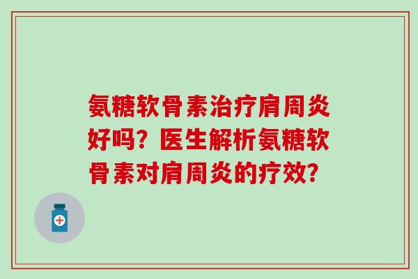 氨糖软骨素好吗?医生解析氨糖软骨素对的疗效? 氨糖软骨素好吗?医生解析氨糖软骨素对的疗效?