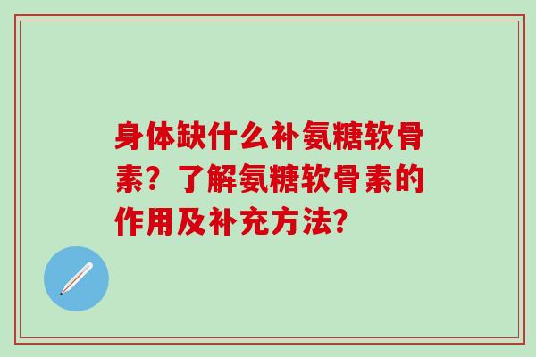身体缺什么补氨糖软骨素？了解氨糖软骨素的作用及补充方法？