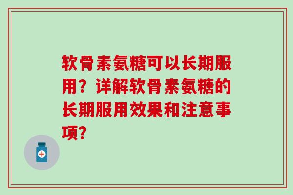 软骨素氨糖可以长期服用？详解软骨素氨糖的长期服用效果和注意事项？