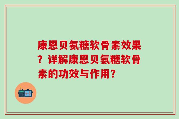 康恩贝氨糖软骨素效果？详解康恩贝氨糖软骨素的功效与作用？