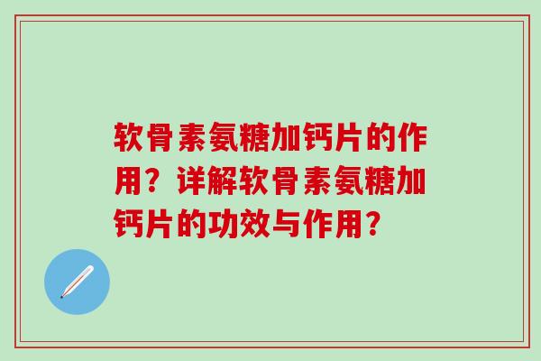 软骨素氨糖加钙片的作用？详解软骨素氨糖加钙片的功效与作用？