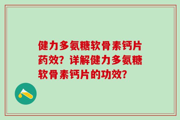 健力多氨糖软骨素钙片药效？详解健力多氨糖软骨素钙片的功效？