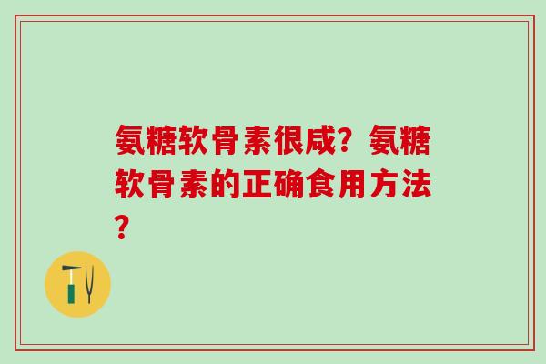 氨糖软骨素很咸？氨糖软骨素的正确食用方法？