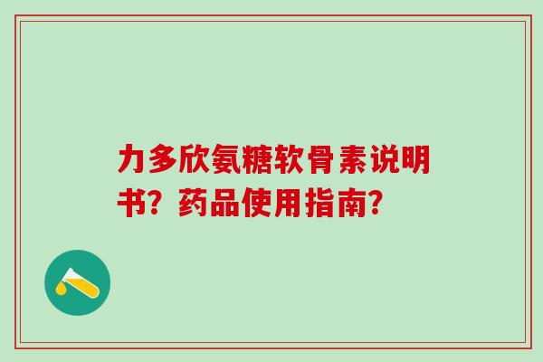 力多欣氨糖软骨素说明书？药品使用指南？