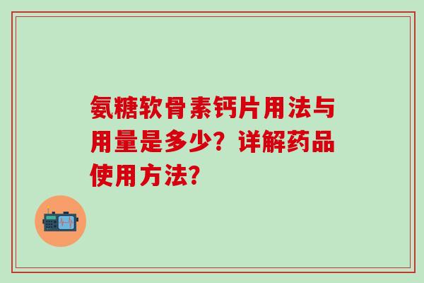 氨糖软骨素钙片用法与用量是多少？详解药品使用方法？