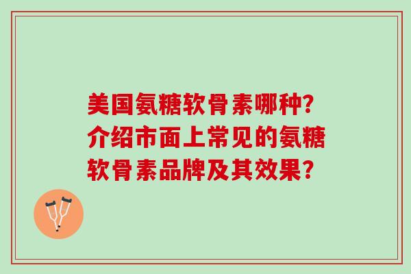 美国氨糖软骨素哪种？介绍市面上常见的氨糖软骨素品牌及其效果？