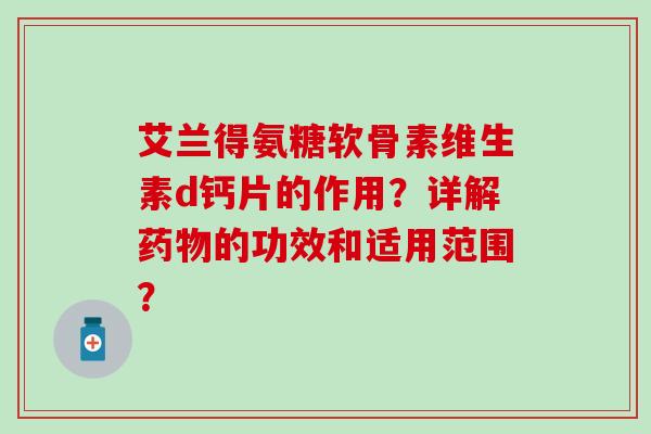艾兰得氨糖软骨素维生素d钙片的作用？详解药物的功效和适用范围？