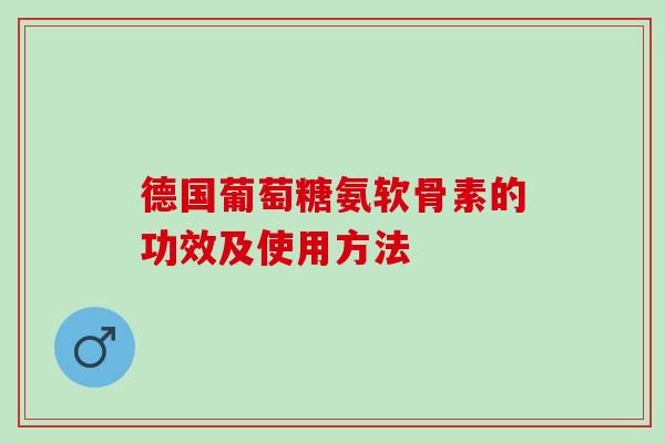 德国葡萄糖氨软骨素的功效及使用方法