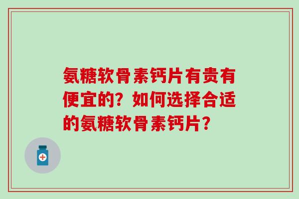 氨糖软骨素钙片有贵有便宜的？如何选择合适的氨糖软骨素钙片？