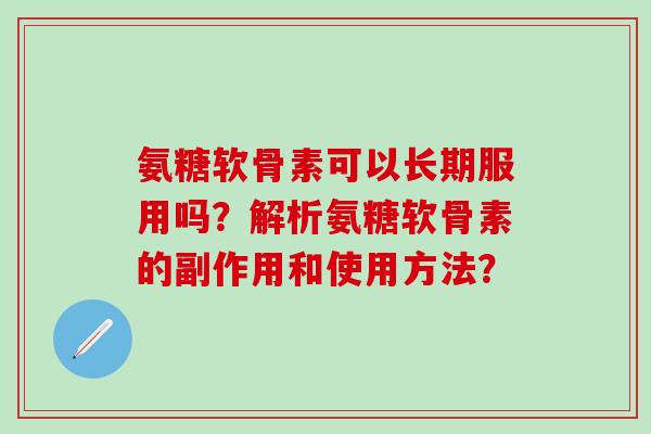 氨糖软骨素可以长期服用吗？解析氨糖软骨素的副作用和使用方法？