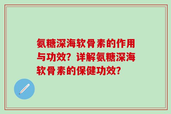 氨糖深海软骨素的作用与功效？详解氨糖深海软骨素的保健功效？