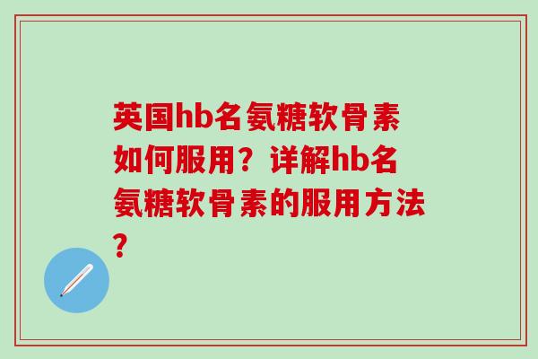英国hb名氨糖软骨素如何服用？详解hb名氨糖软骨素的服用方法？