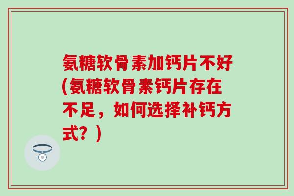 氨糖软骨素加钙片不好(氨糖软骨素钙片存在不足，如何选择补钙方式？)