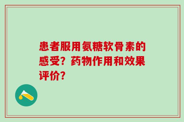患者服用氨糖软骨素的感受？药物作用和效果评价？