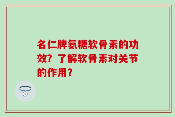 名仁牌氨糖软骨素的功效?了解软骨素对关节的作用? 名仁牌氨糖软骨素的功效?了解软骨素对关节的作用?
