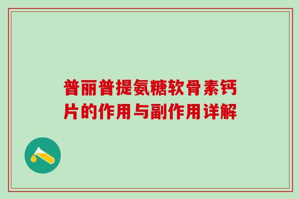 普丽普提氨糖软骨素钙片的作用与副作用详解