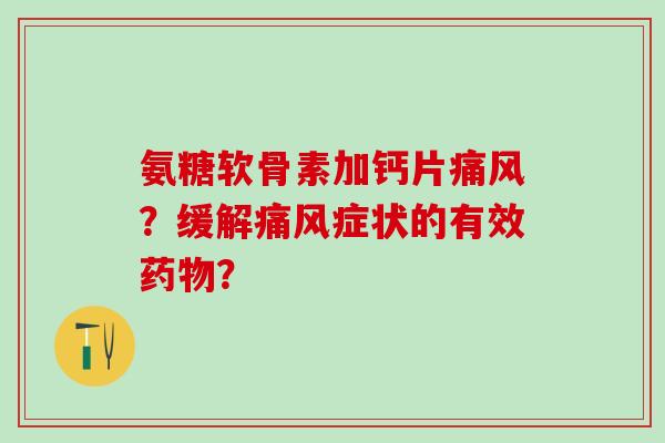 氨糖软骨素加钙片痛风？缓解痛风症状的有效药物？