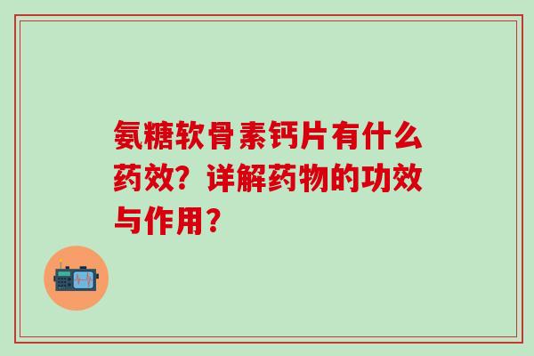 氨糖软骨素钙片有什么药效？详解药物的功效与作用？
