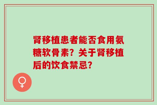 肾移植患者能否食用氨糖软骨素？关于肾移植后的饮食禁忌？