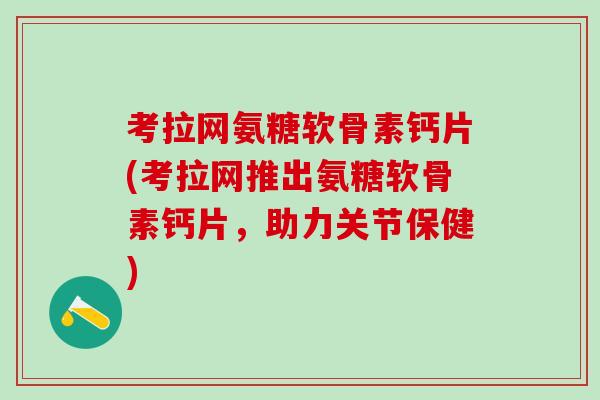 考拉网氨糖软骨素钙片(考拉网推出氨糖软骨素钙片，助力关节保健)