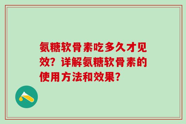 氨糖软骨素吃多久才见效？详解氨糖软骨素的使用方法和效果？
