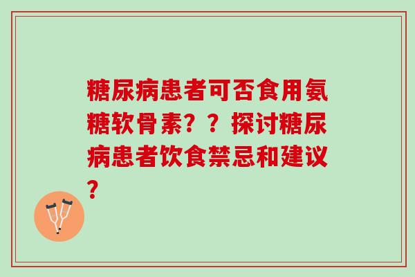 糖尿病患者可否食用氨糖软骨素？？探讨糖尿病患者饮食禁忌和建议？