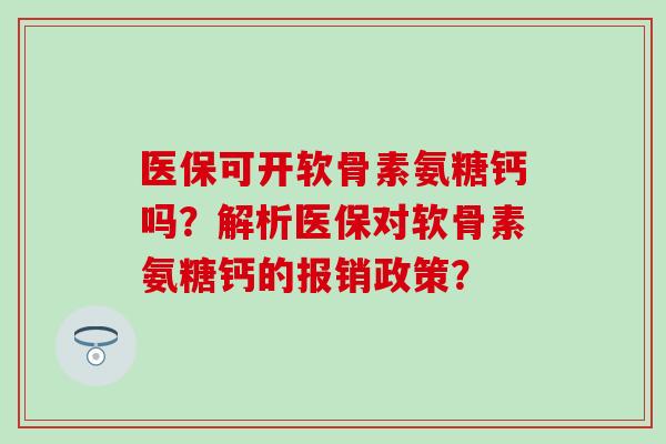 医保可开软骨素氨糖钙吗？解析医保对软骨素氨糖钙的报销政策？