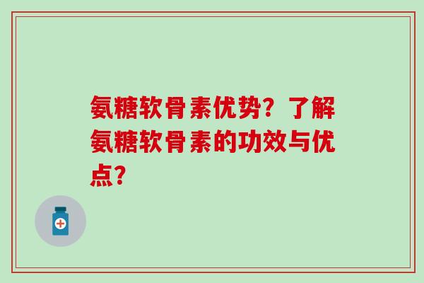 氨糖软骨素优势？了解氨糖软骨素的功效与优点？