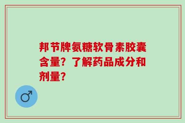 邦节牌氨糖软骨素胶囊含量？了解药品成分和剂量？