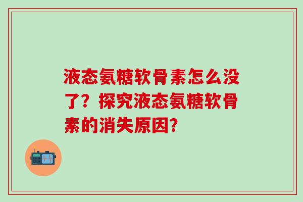 液态氨糖软骨素怎么没了？探究液态氨糖软骨素的消失原因？