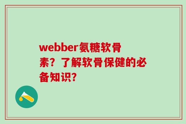 webber氨糖软骨素？了解软骨保健的必备知识？