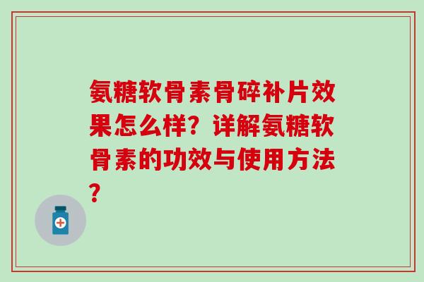 氨糖软骨素骨碎补片效果怎么样？详解氨糖软骨素的功效与使用方法？