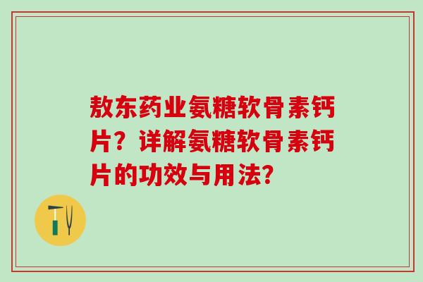 敖东药业氨糖软骨素钙片？详解氨糖软骨素钙片的功效与用法？