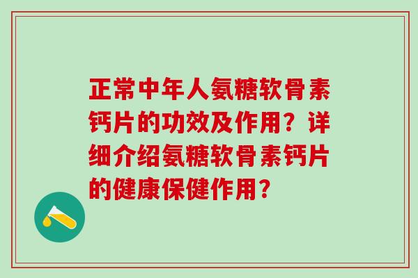 正常中年人氨糖软骨素钙片的功效及作用？详细介绍氨糖软骨素钙片的健康保健作用？