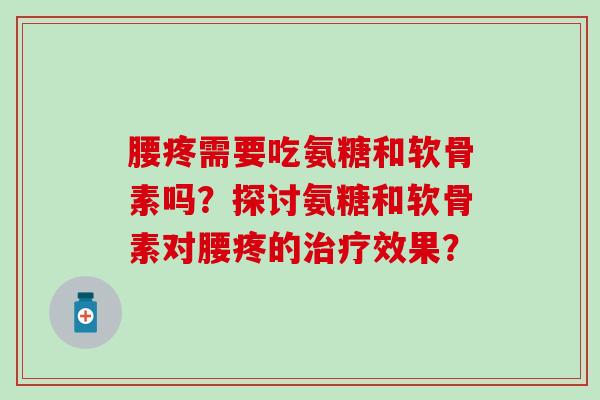 腰疼需要吃氨糖和软骨素吗？探讨氨糖和软骨素对腰疼的治疗效果？