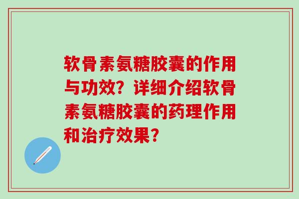 软骨素氨糖胶囊的作用与功效？详细介绍软骨素氨糖胶囊的药理作用和治疗效果？