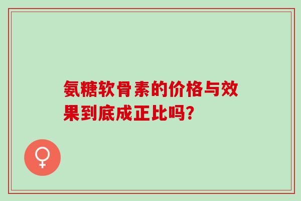 氨糖软骨素的价格与效果到底成正比吗？