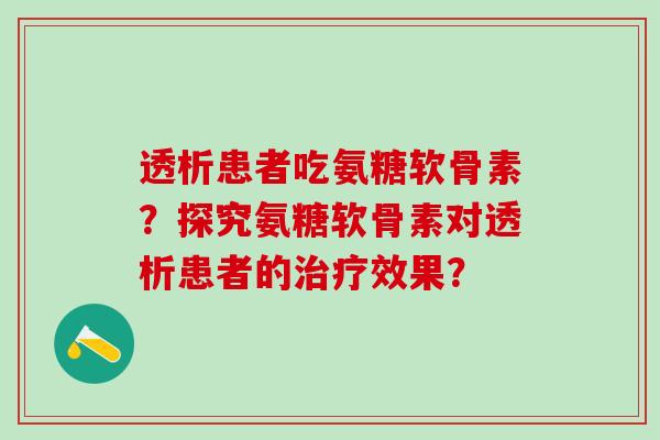 透析患者吃氨糖软骨素？探究氨糖软骨素对透析患者的治疗效果？