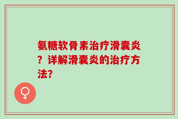 氨糖软骨素治疗滑囊炎？详解滑囊炎的治疗方法？