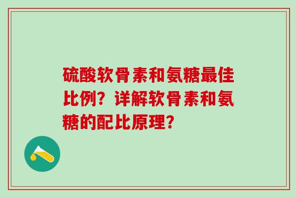 硫酸软骨素和氨糖最佳比例？详解软骨素和氨糖的配比原理？