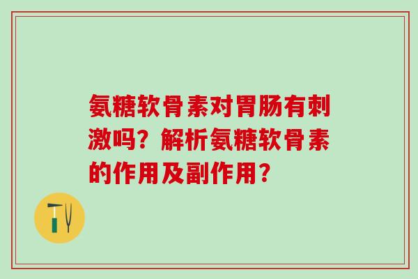 氨糖软骨素对有刺激吗?解析氨糖软骨素的作用及副作用? 氨糖软骨素对有刺激吗?解析氨糖软骨素的作用及副作用?