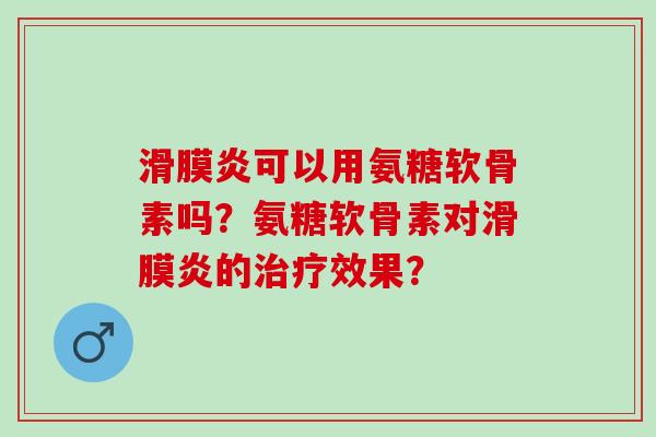 可以用氨糖软骨素吗？氨糖软骨素对的效果？