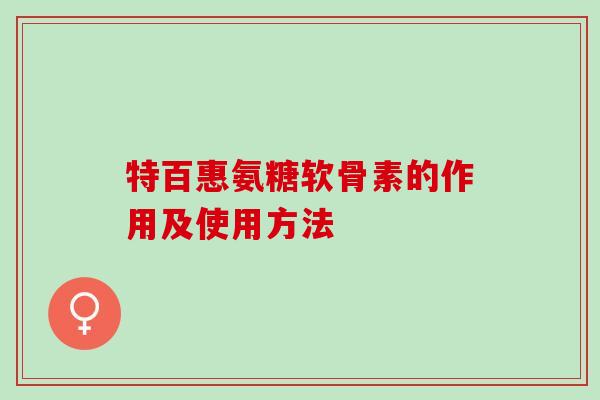 特百惠氨糖软骨素的作用及使用方法