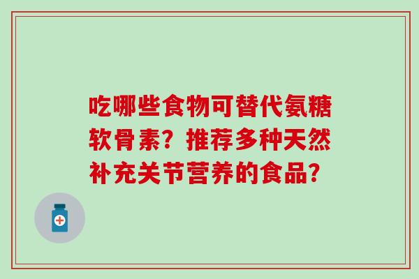 吃哪些食物可替代氨糖软骨素？推荐多种天然补充关节营养的食品？