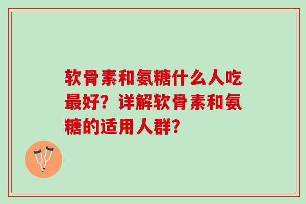 软骨素和氨糖什么人吃最好？详解软骨素和氨糖的适用人群？