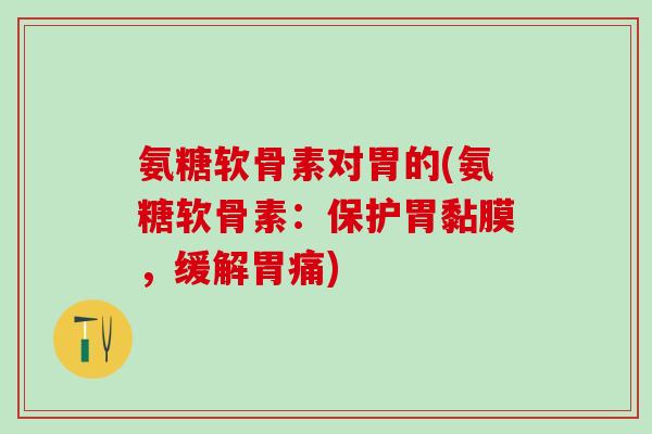 氨糖软骨素对胃的(氨糖软骨素：保护胃黏膜，缓解胃痛)