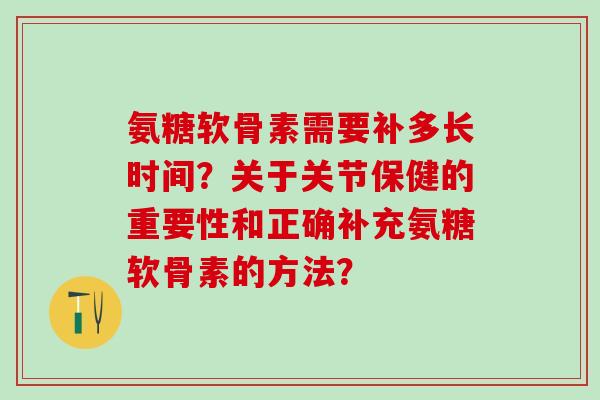 氨糖软骨素需要补多长时间？关于关节保健的重要性和正确补充氨糖软骨素的方法？
