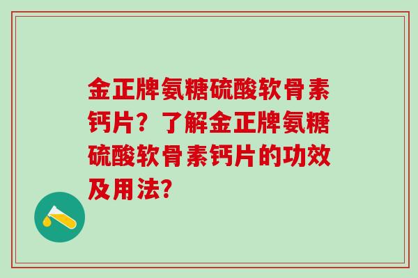 金正牌氨糖硫酸软骨素钙片？了解金正牌氨糖硫酸软骨素钙片的功效及用法？