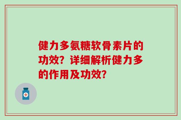 健力多氨糖软骨素片的功效？详细解析健力多的作用及功效？